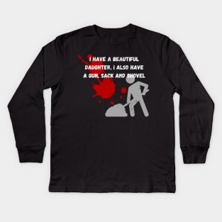 Yes I do Have a beautiful daughter I also have a gun a shovel Kids Long Sleeve T-Shirt